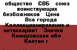1) общество : СВБ - союз воинствующих безбожников › Цена ­ 1 990 - Все города Коллекционирование и антиквариат » Значки   . Кемеровская обл.,Калтан г.